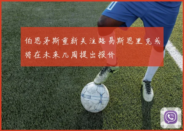 伯恩茅斯重新关注路易斯恩里克或将在未来几周提出报价