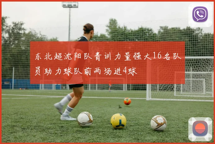 东北超沈阳队青训力量强大16名队员助力球队前两场进4球