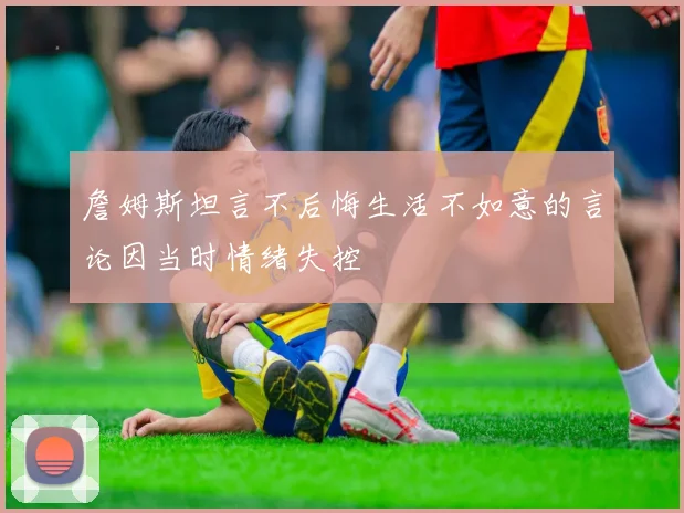 詹姆斯坦言不后悔生活不如意的言论因当时情绪失控
