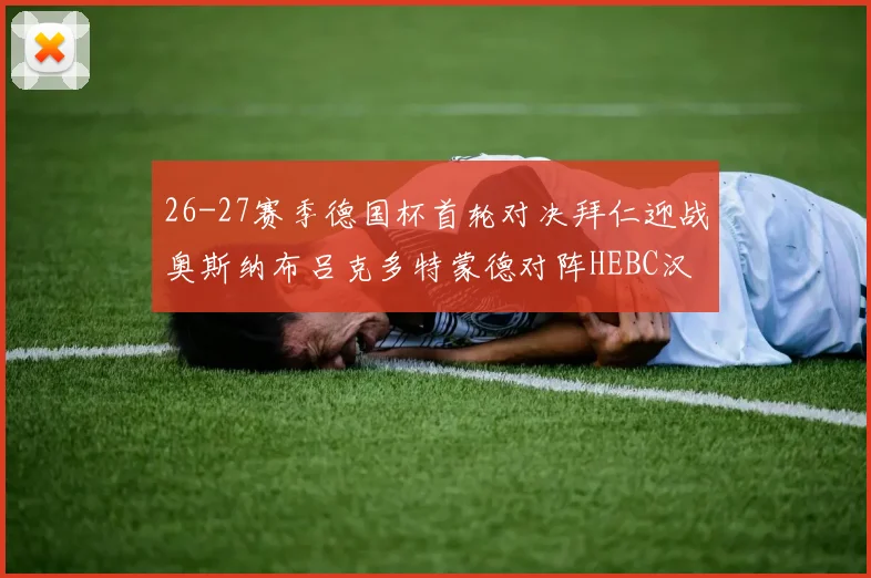 26-27赛季德国杯首轮对决拜仁迎战奥斯纳布吕克多特蒙德对阵HEBC汉堡