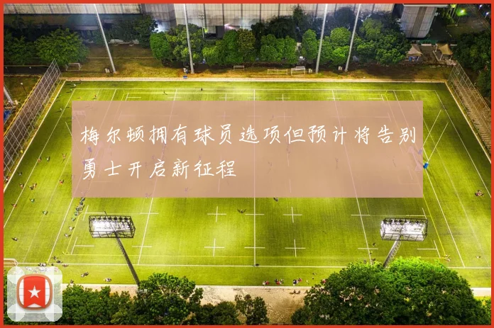 梅尔顿拥有球员选项但预计将告别勇士开启新征程